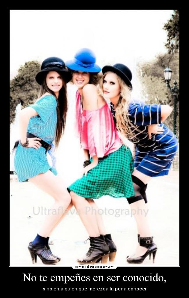No te empeñes en ser conocido, -