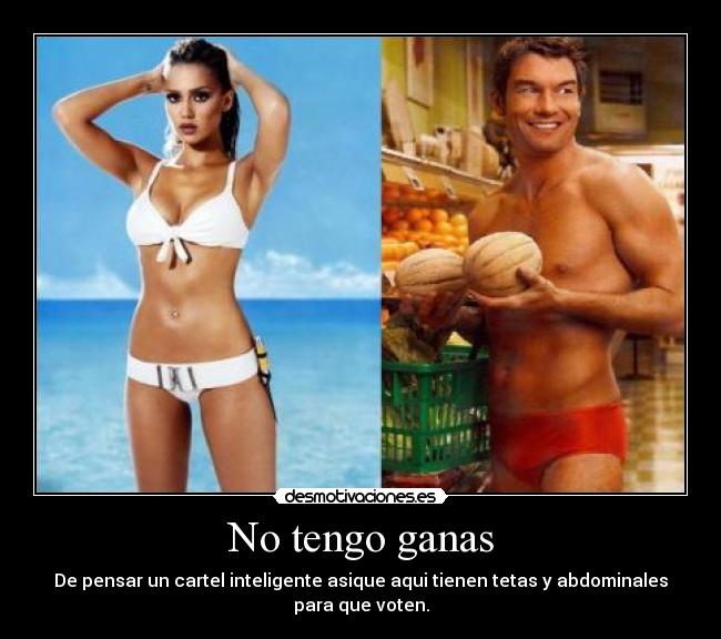 No tengo ganas - De pensar un cartel inteligente asique aqui tienen tetas y abdominales para que voten.