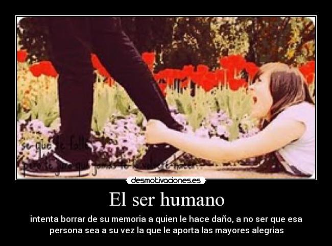 El ser humano - intenta borrar de su memoria a quien le hace daño, a no ser que esa
persona sea a su vez la que le aporta las mayores alegrias