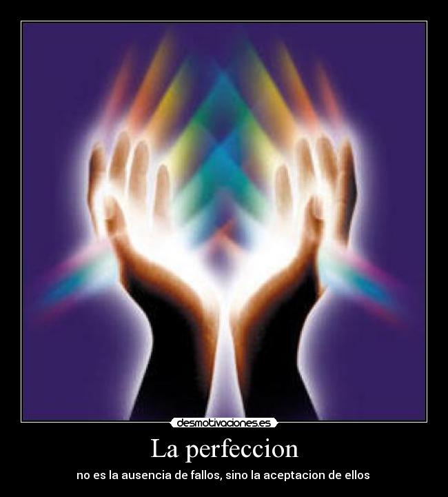 La perfeccion - no es la ausencia de fallos, sino la aceptacion de ellos