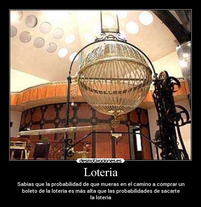 Loteria - Sabias que la probabilidad de que mueras en el camino a comprar un
boleto de la lotería es más alta que las probabilidades de sacarte
la lotería