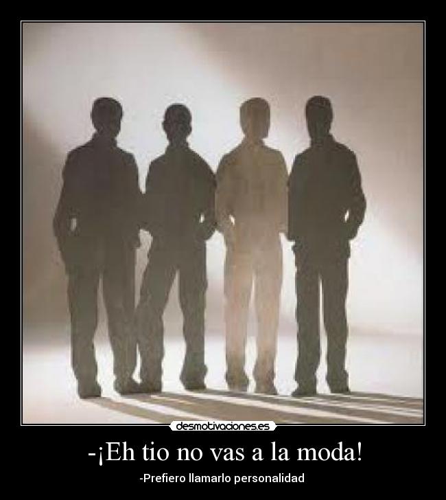 -¡Eh tio no vas a la moda! - -Prefiero llamarlo personalidad