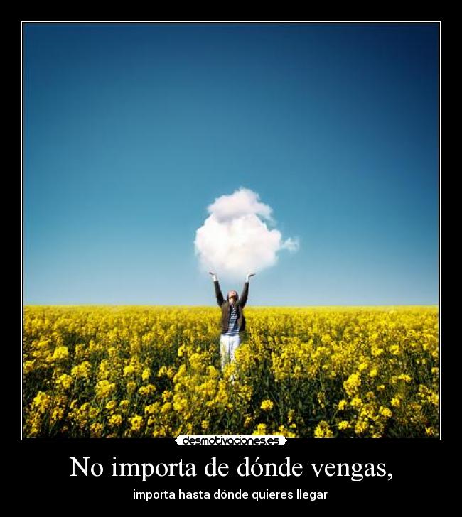 No importa de dónde vengas, - importa hasta dónde quieres llegar