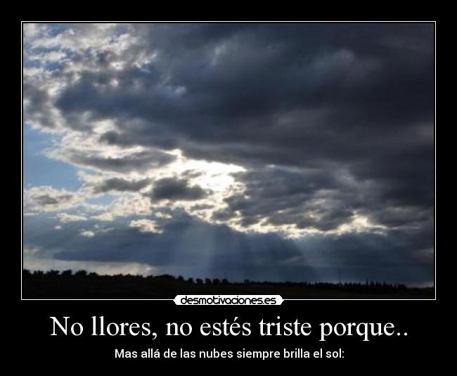 No llores, no estés triste porque.. - Mas allá de las nubes siempre brilla el sol: