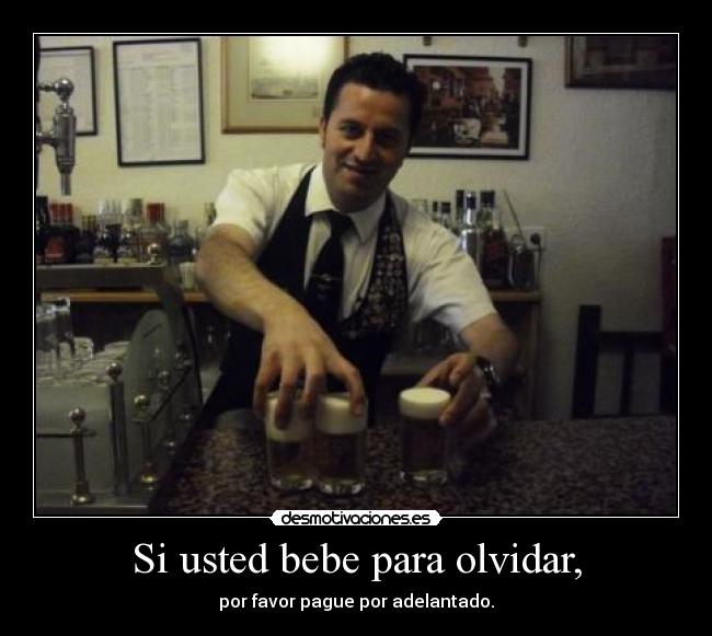 Si usted bebe para olvidar, - por favor pague por adelantado.