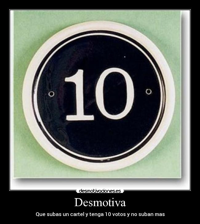 Desmotiva - Que subas un cartel y tenga 10 votos y no suban mas