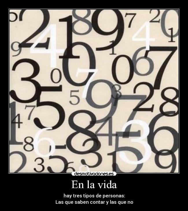 En la vida - hay tres tipos de personas:
Las que saben contar y las que no