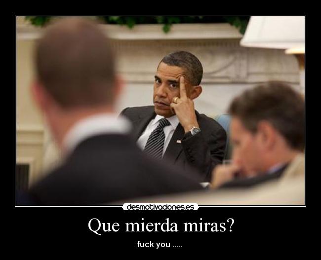 Que mierda miras? - fuck you .....