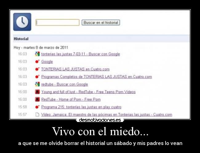 Vivo con el miedo... - a que se me olvide borrar el historial un sábado y mis padres lo vean