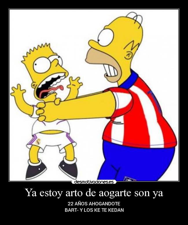 Ya estoy arto de aogarte son ya -