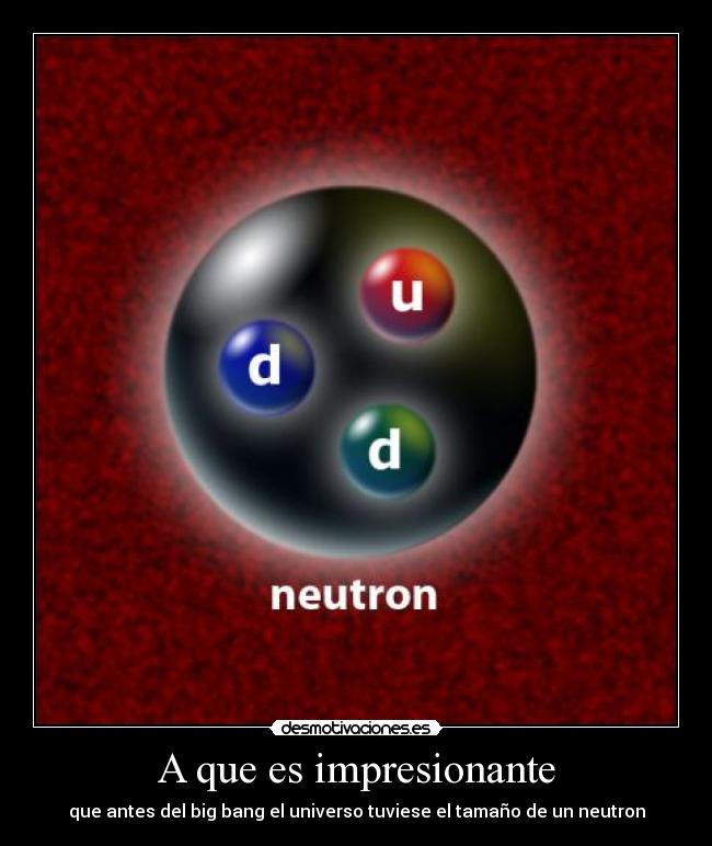A que es impresionante - que antes del big bang el universo tuviese el tamaño de un neutron