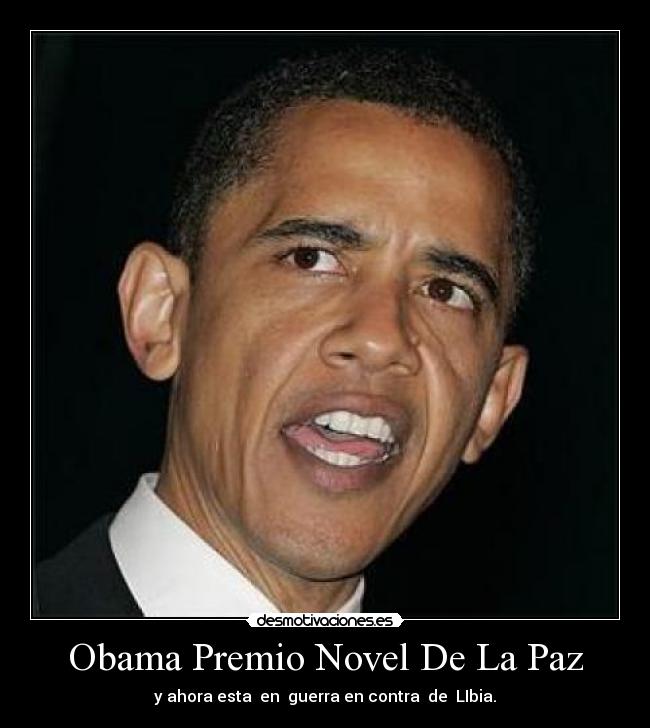Obama Premio Novel De La Paz - y ahora esta en guerra en contra de LIbia.