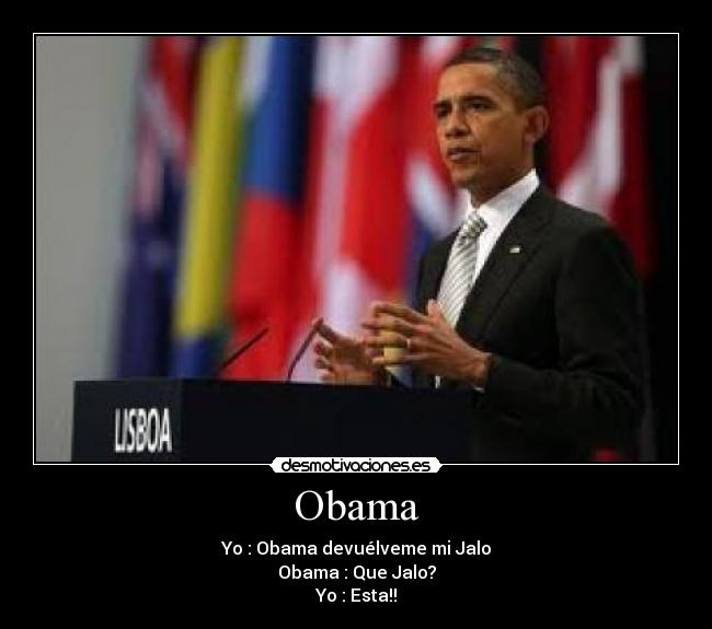 Obama - Yo : Obama devuélveme mi Jalo
Obama : Que Jalo?
Yo : Esta!!