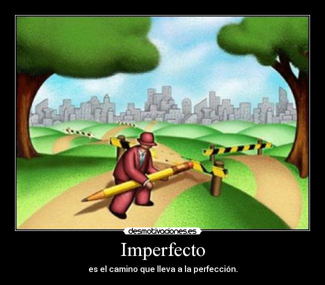 Imperfecto - es el camino que lleva a la perfección.