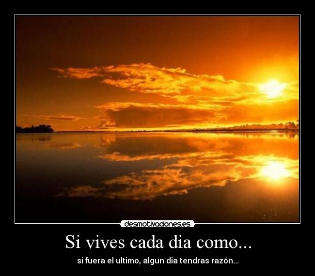Si vives cada dia como... -