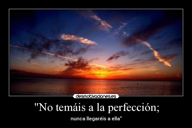 No temáis a la perfección; - nunca llegaréis a ella