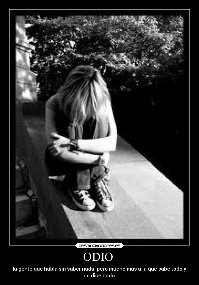 ODIO - la gente que habla sin saber nada, pero mucho mas a la que sabe todo y no dice nada.