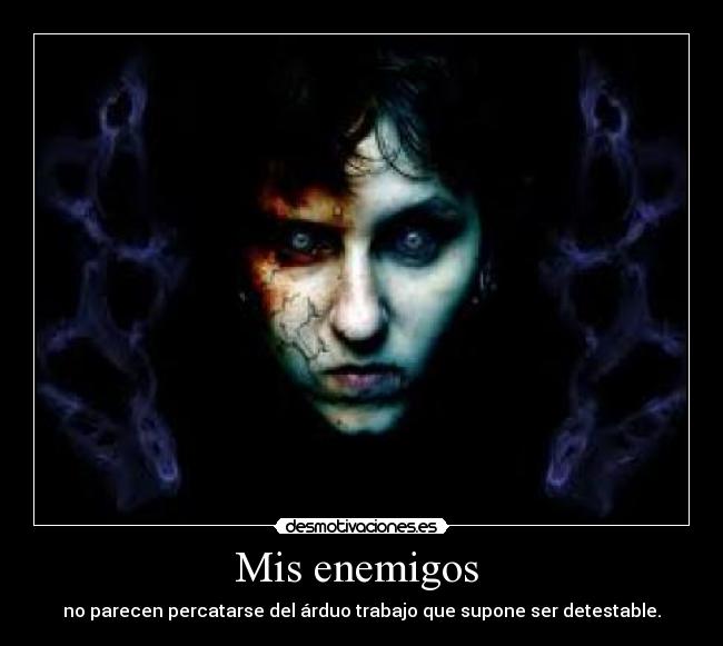 Mis enemigos - no parecen percatarse del árduo trabajo que supone ser detestable.
