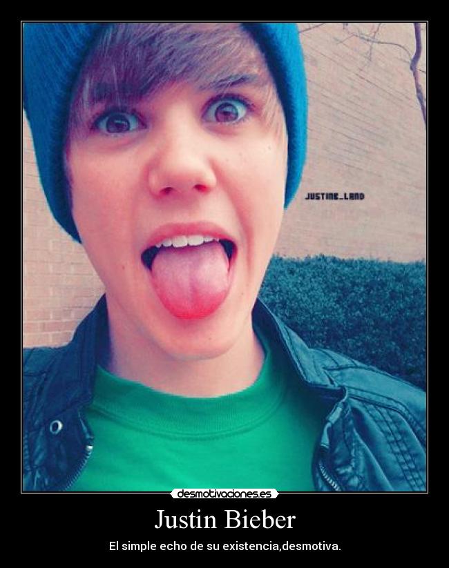 Justin Bieber - El simple echo de su existencia,desmotiva.