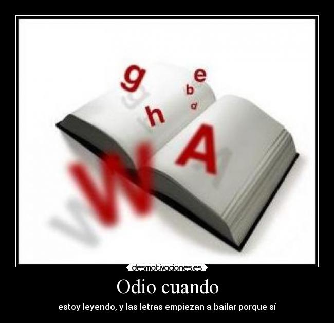 Odio cuando - estoy leyendo, y las letras empiezan a bailar porque sí