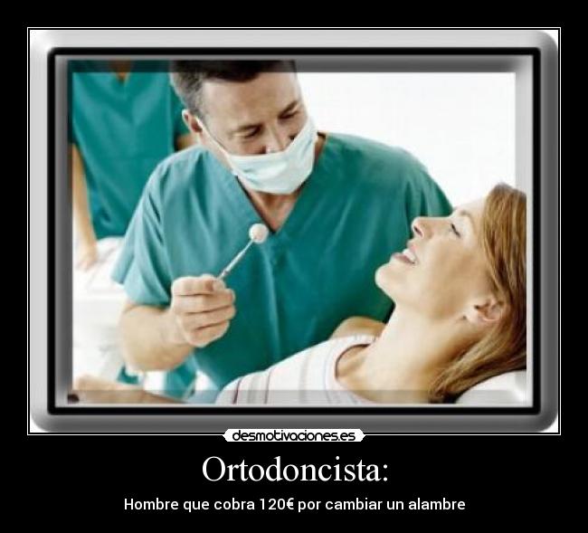 Ortodoncista: - Hombre que cobra 120€ por cambiar un alambre