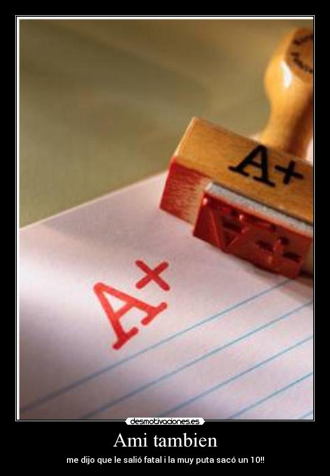 Ami tambien - me dijo que le salió fatal i la muy puta sacó un 10!!