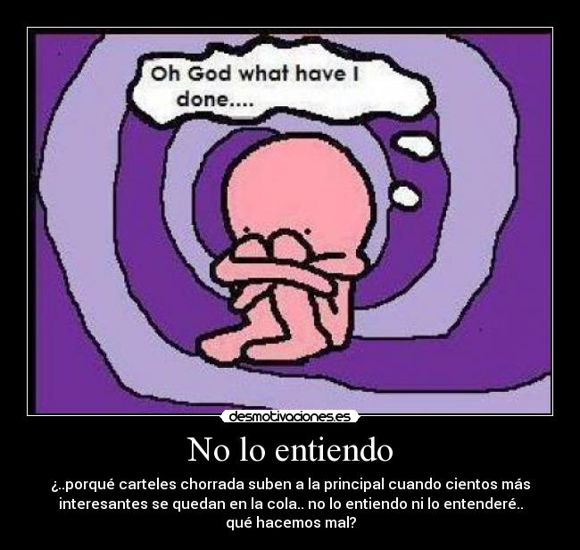 No lo entiendo - ¿..porqué carteles chorrada suben a la principal cuando cientos más
interesantes se quedan en la cola.. no lo entiendo ni lo entenderé..
qué hacemos mal?