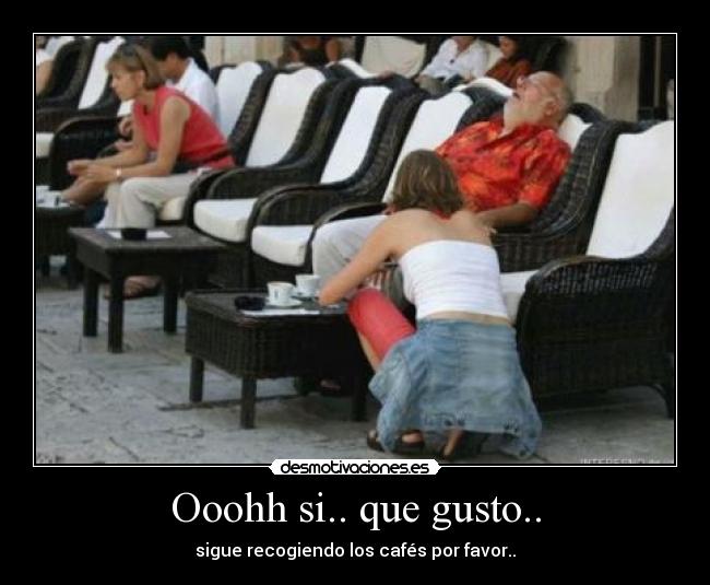 Ooohh si.. que gusto.. - 