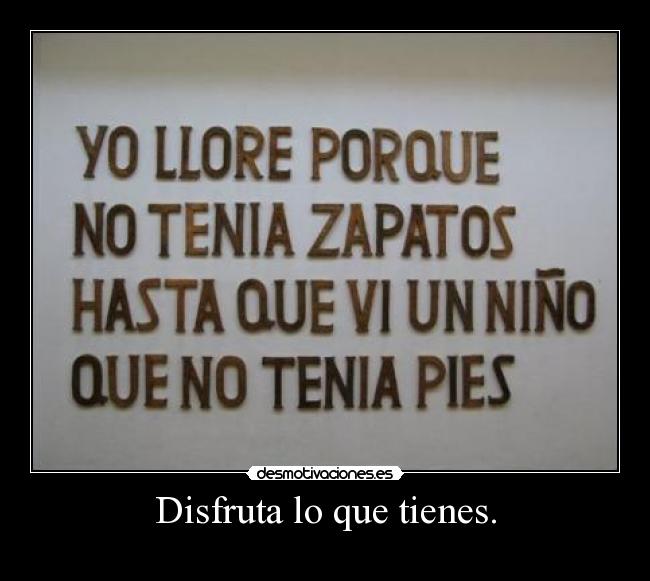 Disfruta lo que tienes. - 