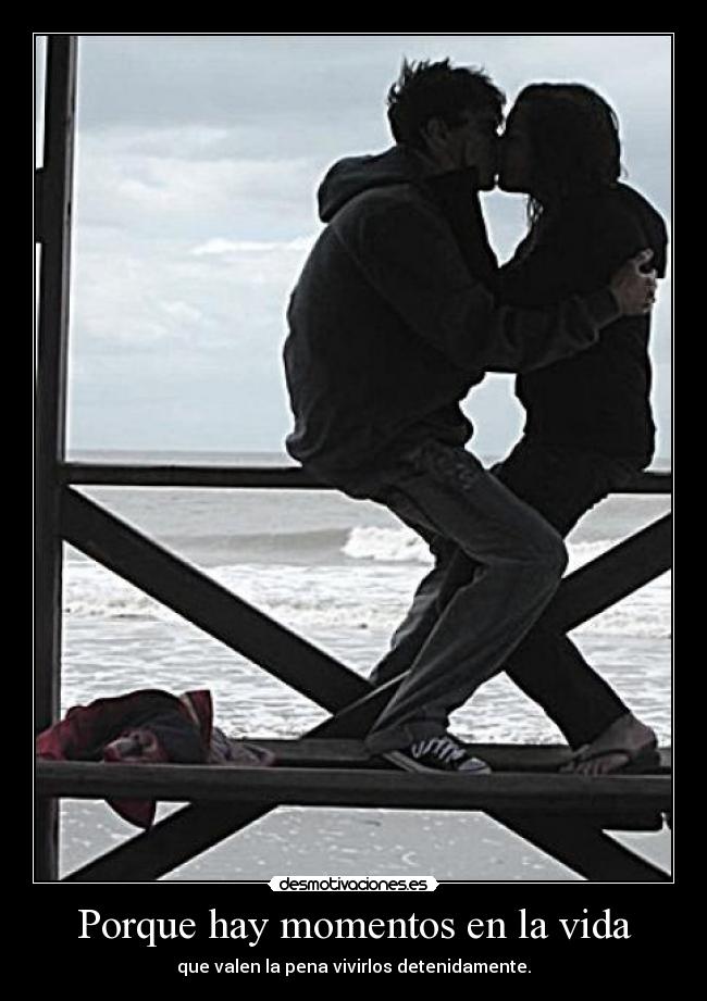 Porque hay momentos en la vida - que valen la pena vivirlos detenidamente.