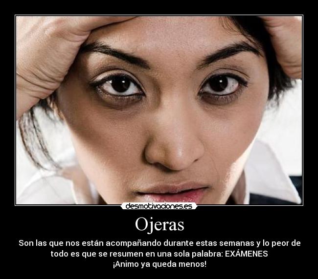 Ojeras - Son las que nos están acompañando durante estas semanas y lo peor de
todo es que se resumen en una sola palabra: EXÁMENES
¡Animo ya queda menos!