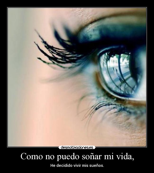 Como no puedo soñar mi vida, - He decidido vivir mis sueños.
