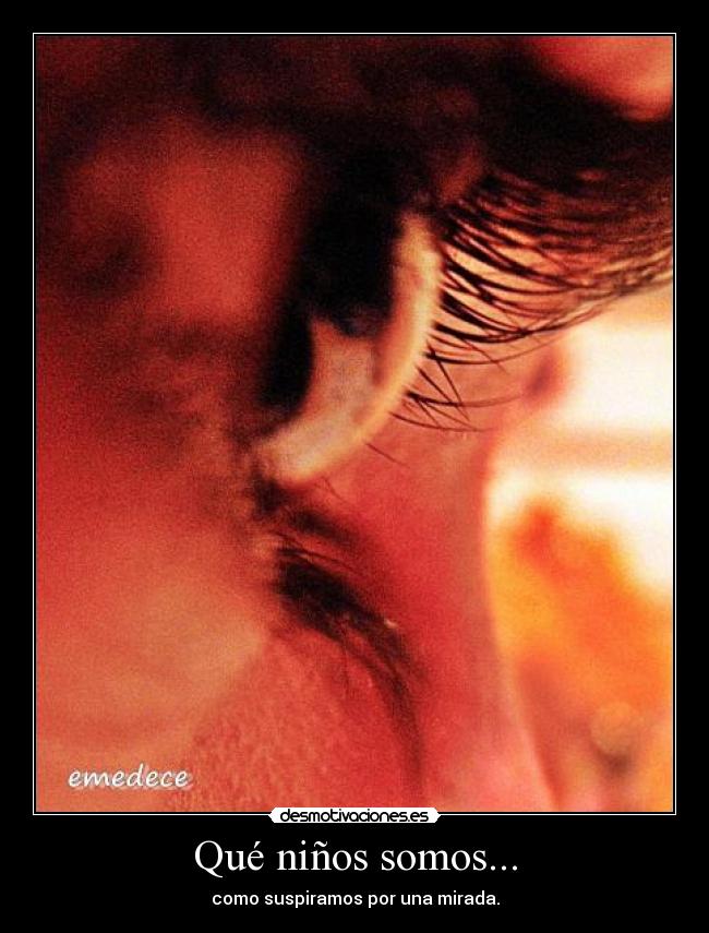 Qué niños somos... - como suspiramos por una mirada.