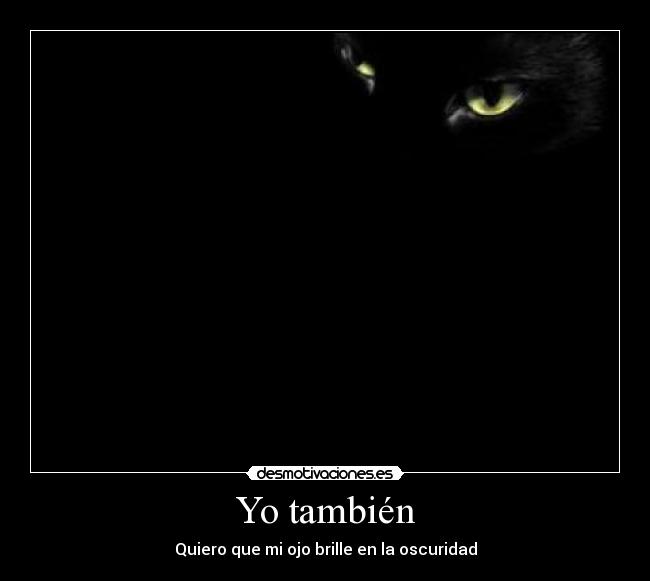 Yo también - Quiero que mi ojo brille en la oscuridad