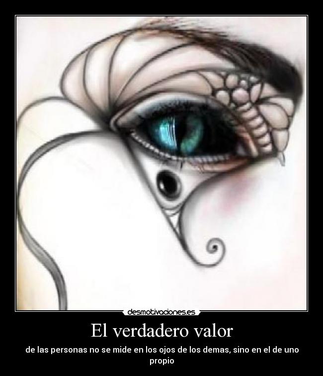 El verdadero valor - de las personas no se mide en los ojos de los demas, sino en el de uno propio