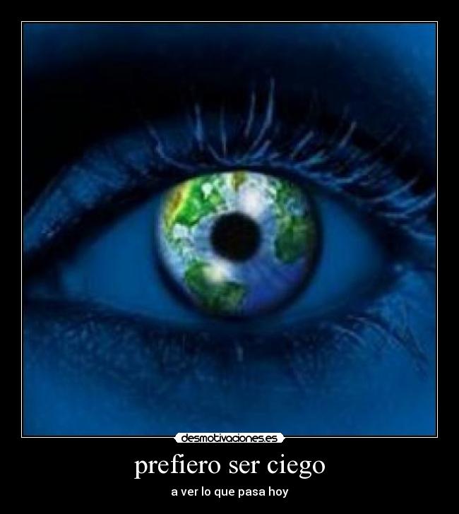 prefiero ser ciego - a ver lo que pasa hoy
