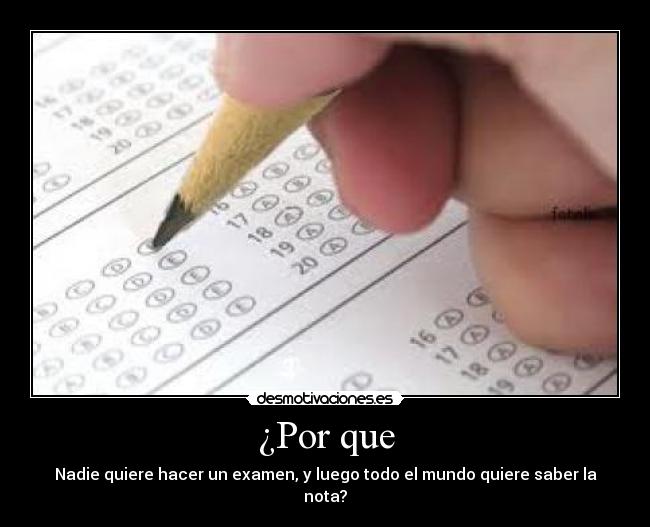¿Por que - Nadie quiere hacer un examen, y luego todo el mundo quiere saber la nota?