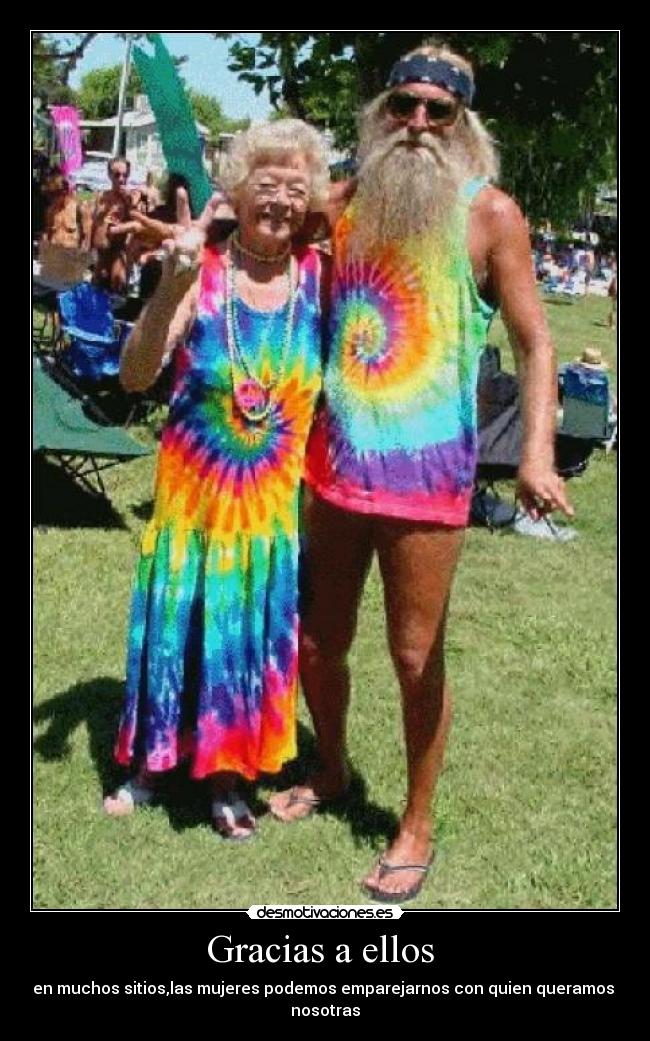 Gracias a ellos  - en muchos sitios,las mujeres podemos emparejarnos con quien queramos  nosotras
