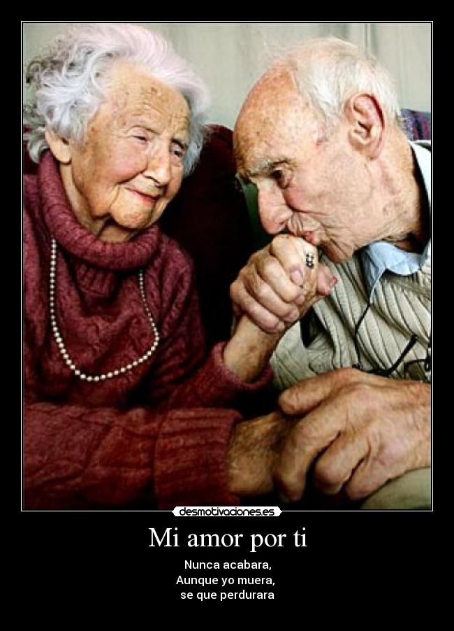 Mi amor por ti - Nunca acabara,
Aunque yo muera, 
se que perdurara
