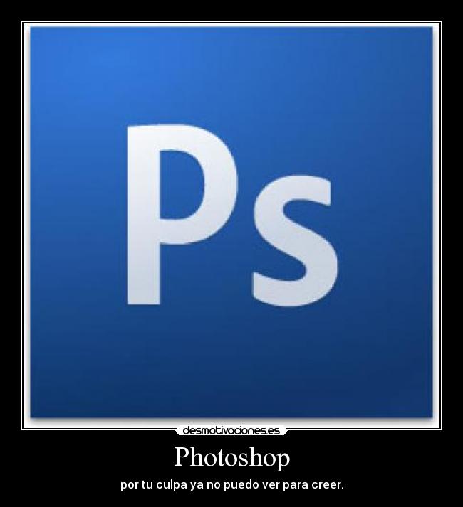 Photoshop - por tu culpa ya no puedo ver para creer.