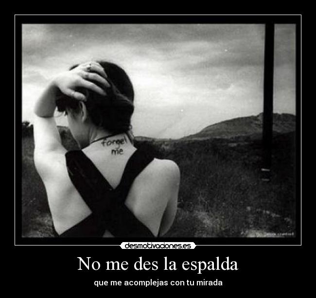 No me des la espalda - que me acomplejas con tu mirada