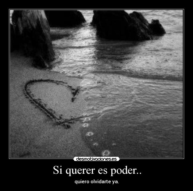 Si querer es poder.. - quiero olvidarte ya.