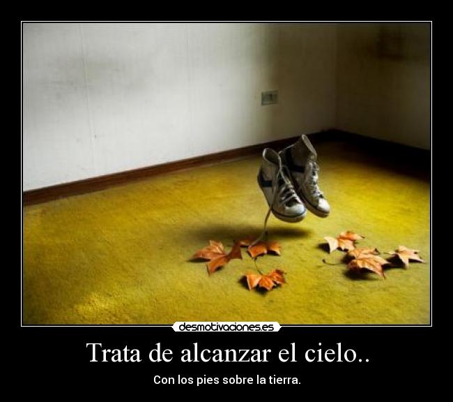 Trata de alcanzar el cielo.. -