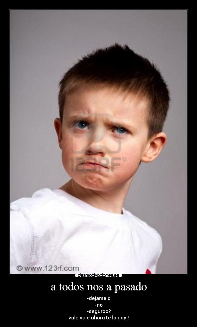 a todos nos a pasado - -dejamelo
-no
-seguroo?
vale vale ahora te lo doy!!