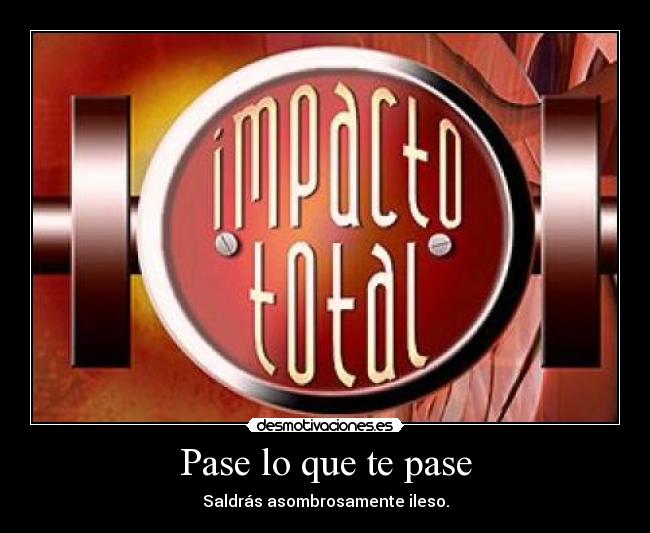 Pase lo que te pase - Saldrás asombrosamente ileso.