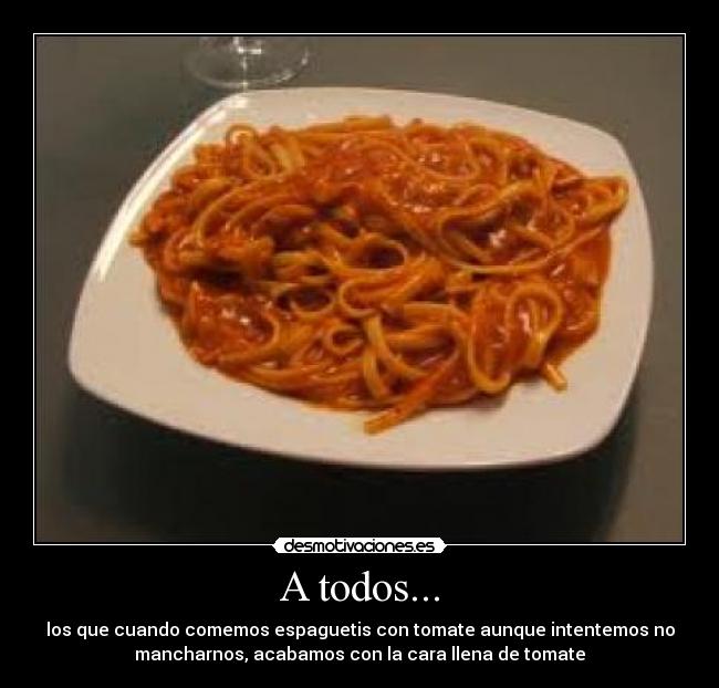 A todos... - los que cuando comemos espaguetis con tomate aunque intentemos no
mancharnos, acabamos con la cara llena de tomate