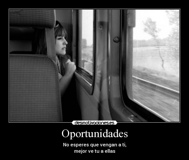 Oportunidades - No esperes que vengan a ti,
mejor ve tu a ellas