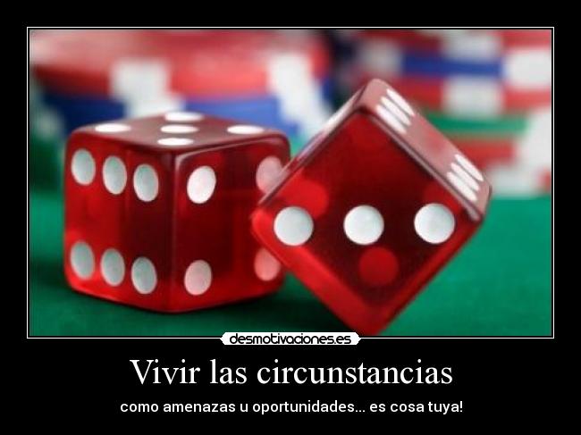 Vivir las circunstancias - como amenazas u oportunidades... es cosa tuya!