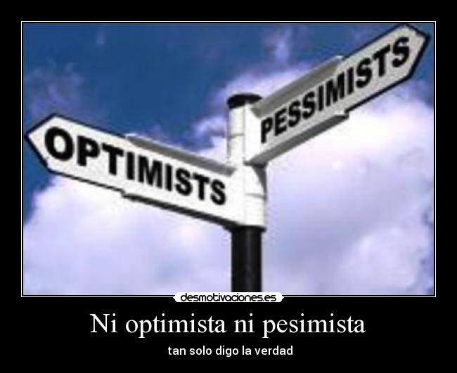 Ni optimista ni pesimista - tan solo digo la verdad