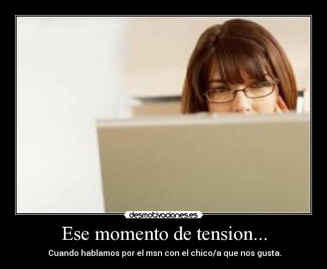Ese momento de tension... - Cuando hablamos por el msn con el chico/a que nos gusta.